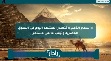 «أسعار الذهب» تتصدر المشهد اليوم في السوق المصرية وترقب عالمي مستمر